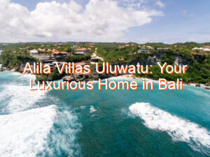 Alila Villas Uluwatu: Your Luxurious Home in Bali
