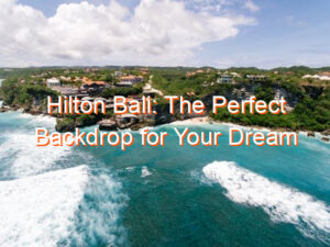 Hilton Bali: The Perfect Backdrop for Your Dream Vacation