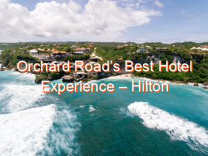Orchard Road’s Best Hotel Experience – Hilton Singapore