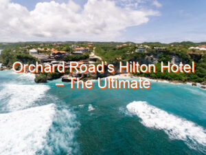 Orchard Road’s Hilton Hotel – The Ultimate Stay in Singapore