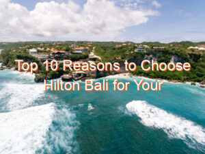 Top 10 Reasons to Choose Hilton Bali for Your Next Vacation